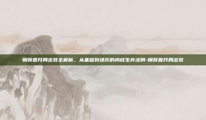 钢背兽开局出装全解析,从基础到进阶的肉核生存法则-钢背兽开局出装