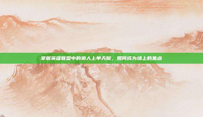 掌握英雄联盟中的狼人上单天赋，如何成为场上的焦点