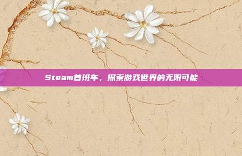 Steam首班车,探索游戏世界的无限可能