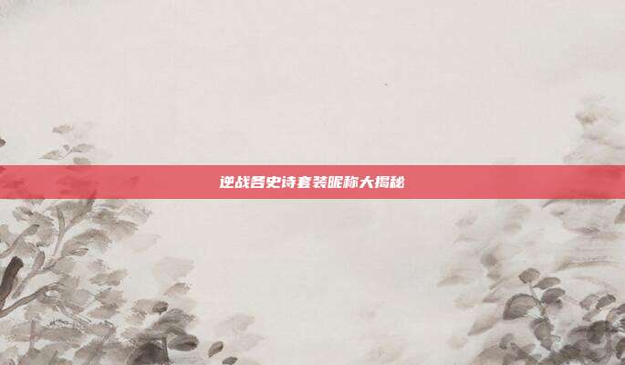 逆战各史诗套装昵称大揭秘