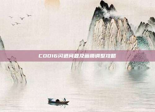 COD16闪退问题及画质调整攻略