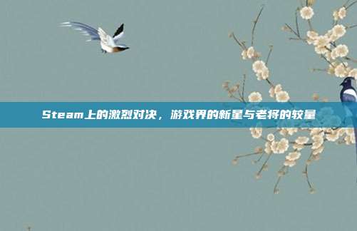 Steam上的激烈对决，游戏界的新星与老将的较量