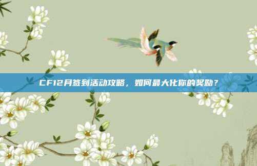 CF12月签到活动攻略，如何最大化你的奖励？