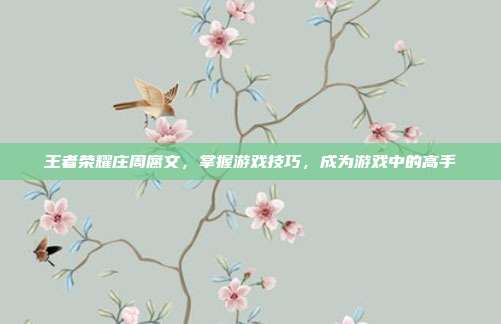 王者荣耀庄周腐文,掌握游戏技巧,成为游戏中的高手