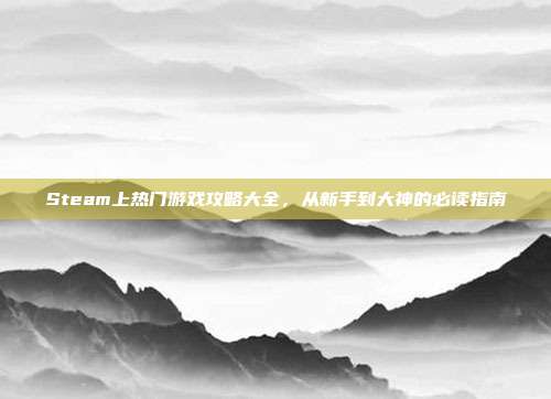 Steam上热门游戏攻略大全，从新手到大神的必读指南