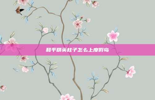 和平精英柱子怎么上度假岛