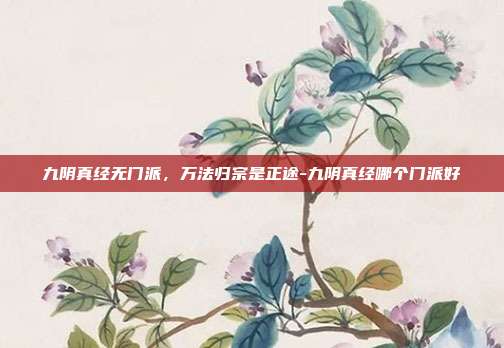 九阴真经无门派,万法归宗是正途-九阴真经哪个门派好