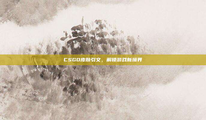 CSGO皮肤引文，解锁游戏新境界