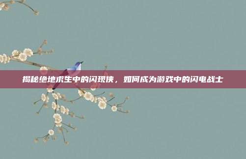 揭秘绝地求生中的闪现侠，如何成为游戏中的闪电战士