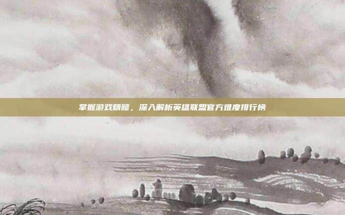 掌握游戏精髓，深入解析英雄联盟官方难度排行榜