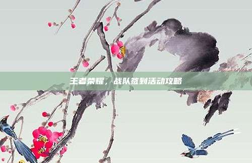 王者荣耀，战队签到活动攻略