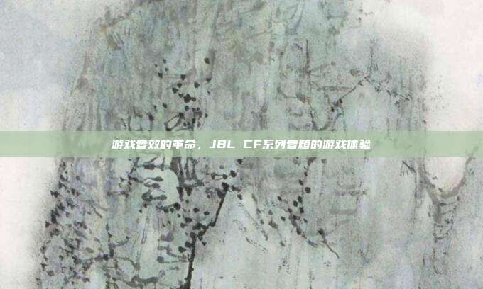 游戏音效的革命，JBL CF系列音箱的游戏体验