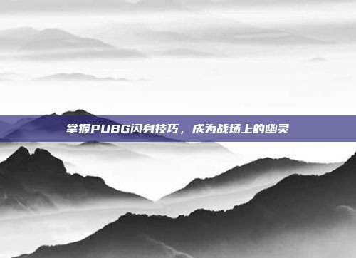 掌握PUBG闪身技巧,成为战场上的幽灵