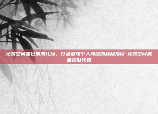 免费空间黑色皮肤代码,打造酷炫个人网站的终极指南-免费空间黑色皮肤代码