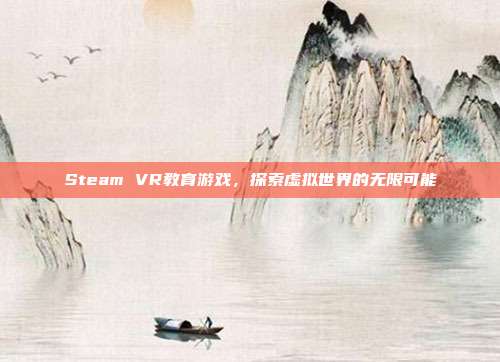 Steam VR教育游戏,探索虚拟世界的无限可能