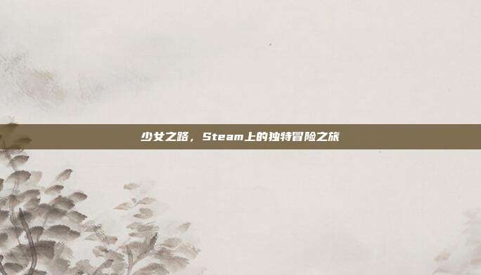 少女之路，Steam上的独特冒险之旅