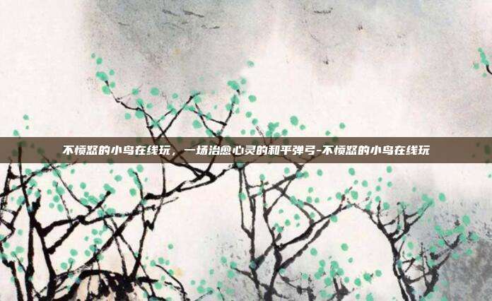 不愤怒的小鸟在线玩,一场治愈心灵的和平弹弓-不愤怒的小鸟在线玩