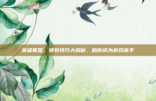 英雄联盟，拼装技巧大揭秘，助你成为游戏高手