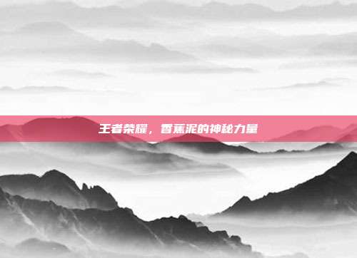 王者荣耀，香蕉泥的神秘力量