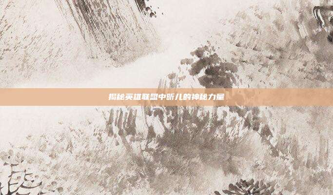 揭秘英雄联盟中昕儿的神秘力量