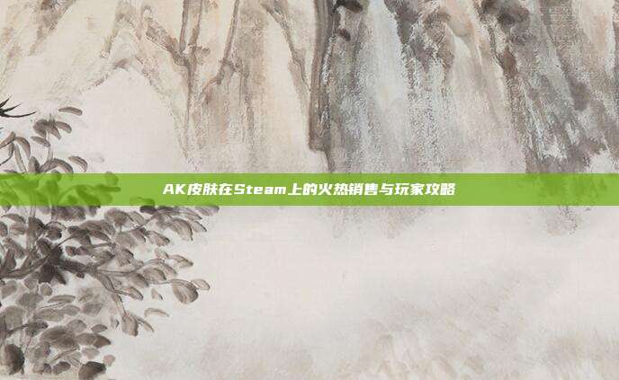 AK皮肤在Steam上的火热销售与玩家攻略