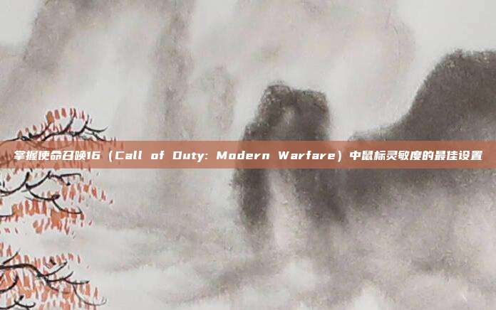 掌握使命召唤16（Call of Duty: Modern Warfare）中鼠标灵敏度的最佳设置