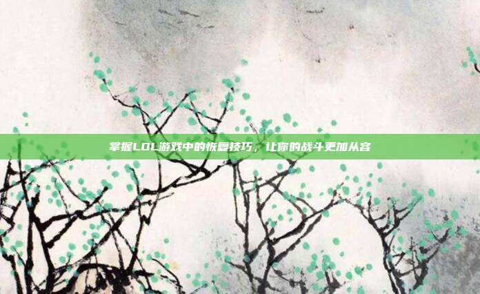 掌握LOL游戏中的恢复技巧,让你的战斗更加从容