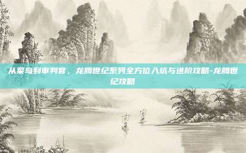 从菜鸟到审判官,龙腾世纪系列全方位入坑与进阶攻略-龙腾世纪攻略