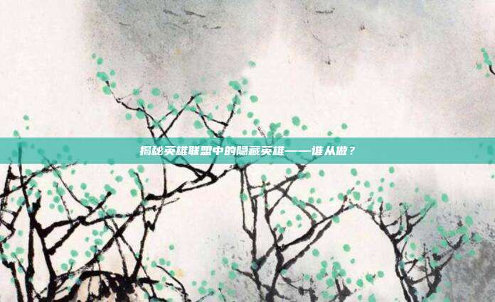揭秘英雄联盟中的隐藏英雄——谁从做？
