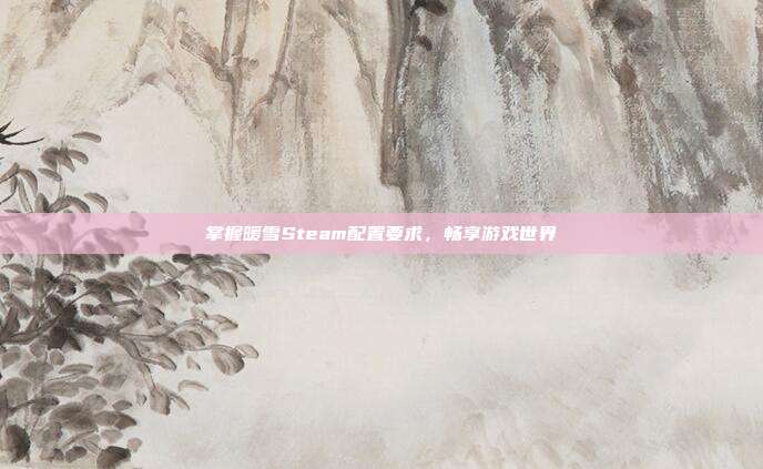 掌握暖雪Steam配置要求，畅享游戏世界