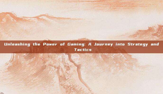 Unleashing the Power of Gaming: A Journey into Strategy and Tactics