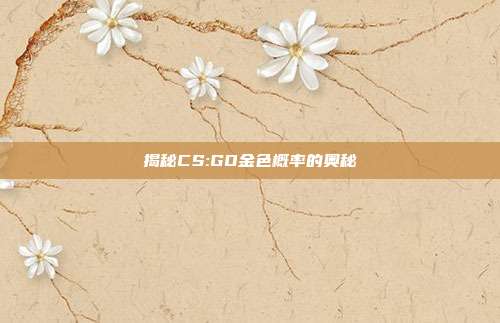 揭秘CS:GO金色概率的奥秘