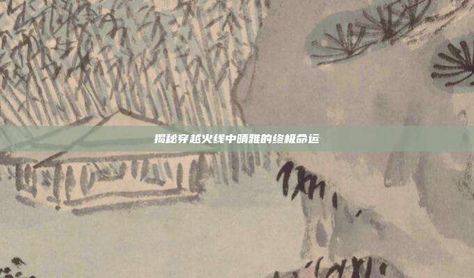 揭秘穿越火线中晴雅的终极命运
