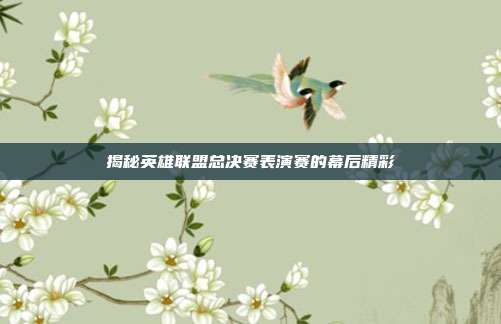 揭秘英雄联盟总决赛表演赛的幕后精彩