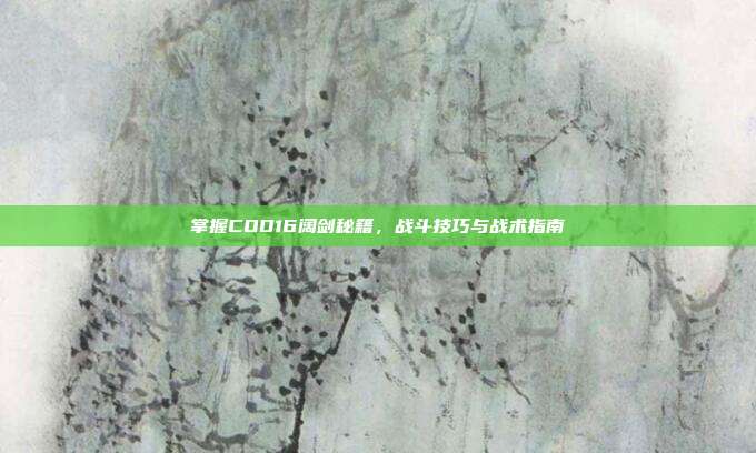 掌握COD16阔剑秘籍，战斗技巧与战术指南