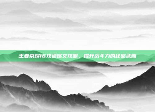 王者荣耀16攻速铭文攻略，提升战斗力的秘密武器
