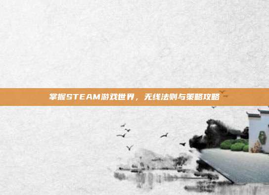 掌握STEAM游戏世界,无线法则与策略攻略