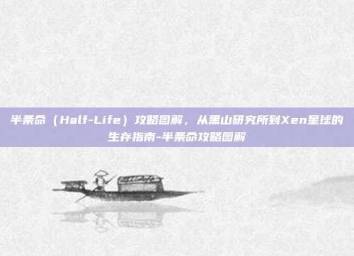 半条命(Half-Life)攻略图解,从黑山研究所到Xen星球的生存指南-半条命攻略图解