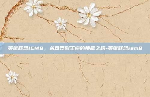 英雄联盟IEM8,从草莽到王座的荣耀之路-英雄联盟iem8