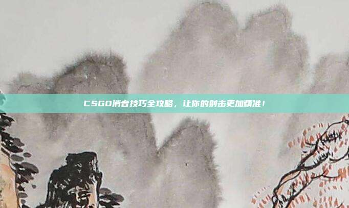 CSGO消音技巧全攻略，让你的射击更加精准！