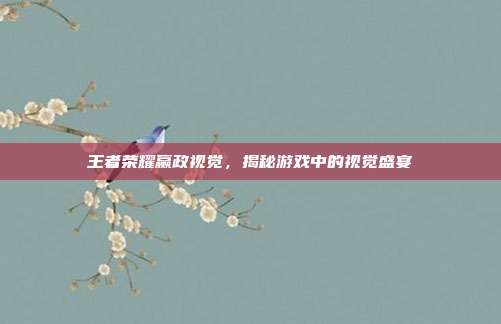王者荣耀赢政视觉,揭秘游戏中的视觉盛宴