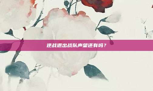 逆战退出战队声望还有吗？
