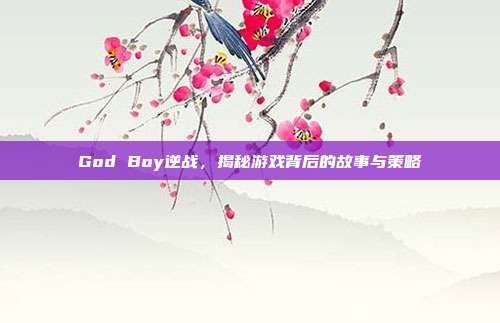 God Boy逆战，揭秘游戏背后的故事与策略