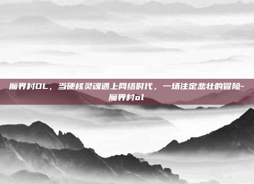 魔界村OL,当硬核灵魂遇上网络时代,一场注定悲壮的冒险-魔界村ol