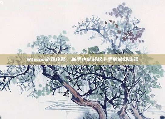 Steam游戏攻略，新手也能轻松上手的游戏体验