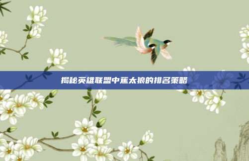 揭秘英雄联盟中蕉太狼的排名策略