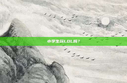 小学生玩LOL吗？