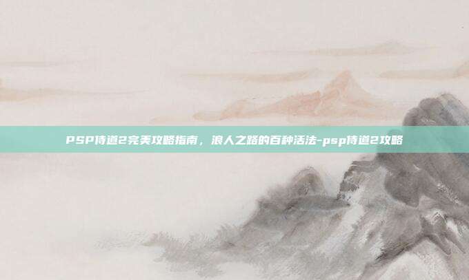 PSP侍道2完美攻略指南,浪人之路的百种活法-psp侍道2攻略