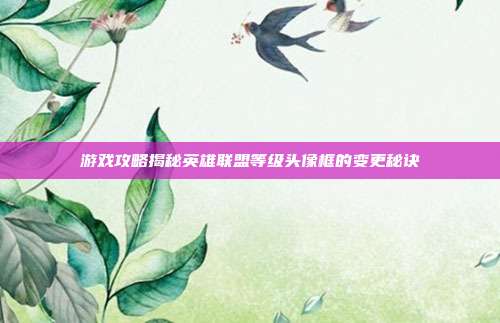 游戏攻略揭秘英雄联盟等级头像框的变更秘诀