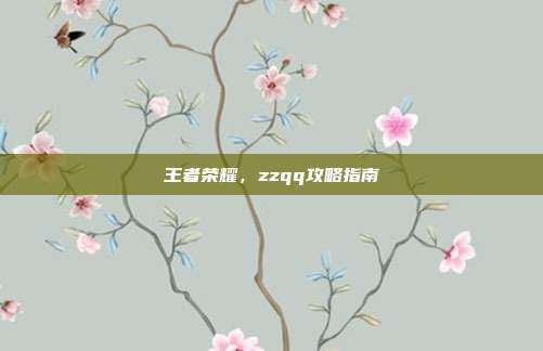 王者荣耀，zzqq攻略指南